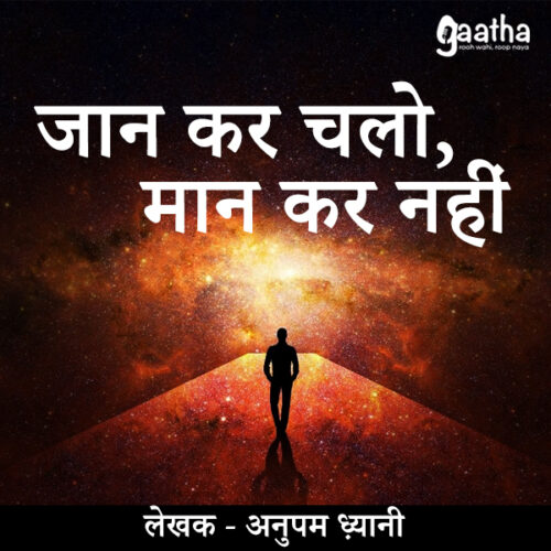 Jaan kar chalo maan kar nahi (जान कर चलो, मान कर नहीं)