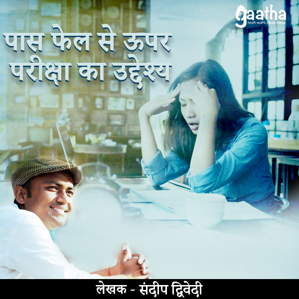 Pass fail se upar pariksha ka udeshya (पास फेल से ऊपर परीक्षा का उद्देश्य)