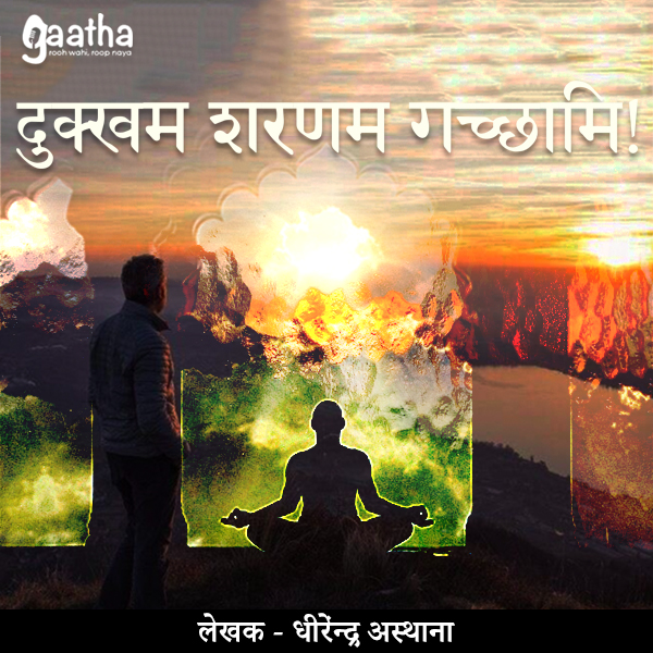 Dukham sharnam gachchhami (दुक्खम‌ शरणम गच्छामि!)